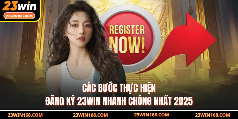 Các bước thực hiện đăng ký 23WIN nhanh chóng nhất 2025