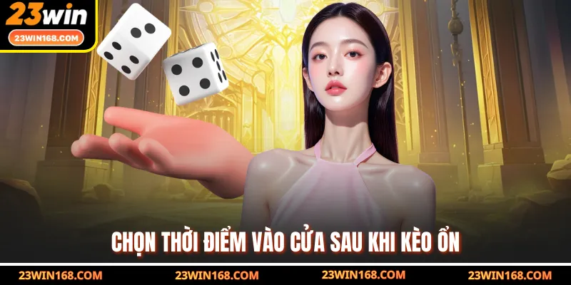 Chọn thời điểm vào cửa sau khi kèo ổn