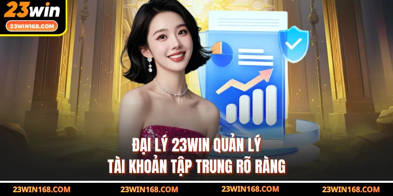 Đại lý 23WIN quản lý tài khoản tập trung rõ ràng