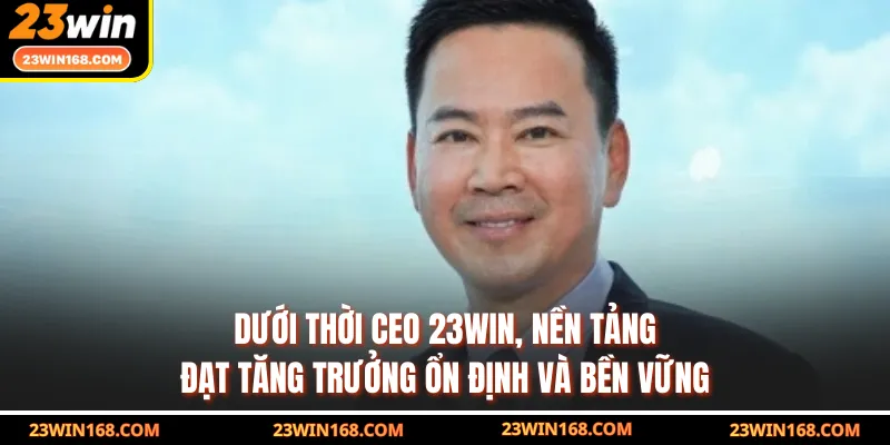 Dưới thời CEO 23WIN, nền tảng đạt tăng trưởng ổn định và bền vững