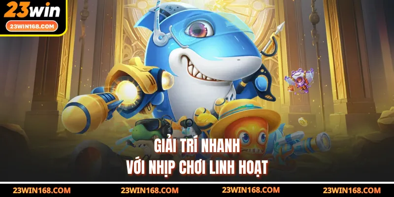 Giải trí nhanh với nhịp chơi linh hoạt