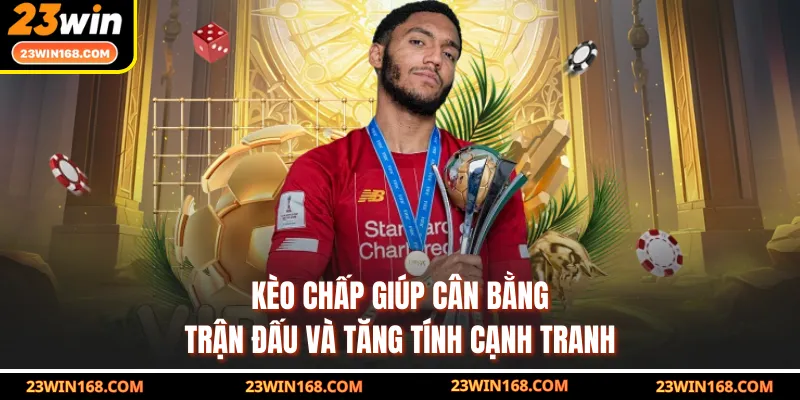 Kèo chấp giúp cân bằng trận đấu và tăng tính cạnh tranh