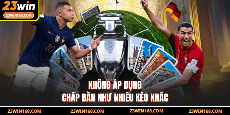 Không áp dụng chấp bàn như nhiều kèo khác