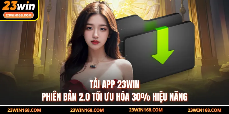 Tải App 23WIN - Phiên Bản 2.0 Tối Ưu Hóa 30% Hiệu Năng