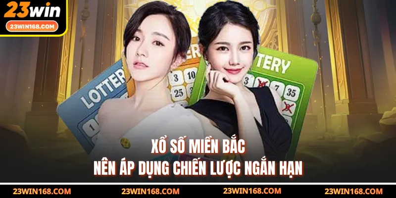 Xổ số miền Bắc nên áp dụng chiến lược ngắn hạn