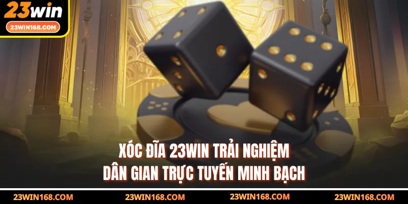 Xóc Đĩa 23WIN Trải Nghiệm Dân Gian Trực Tuyến Minh Bạch